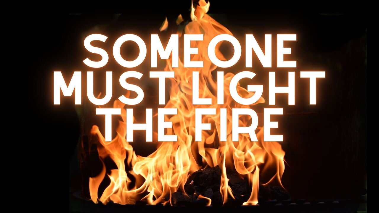 Someone Must Light The Fire