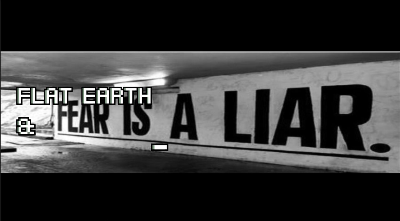 FLAT EARTH & FEAR IS A LIAR