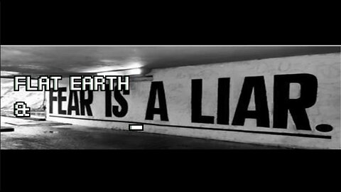 FLAT EARTH & FEAR IS A LIAR