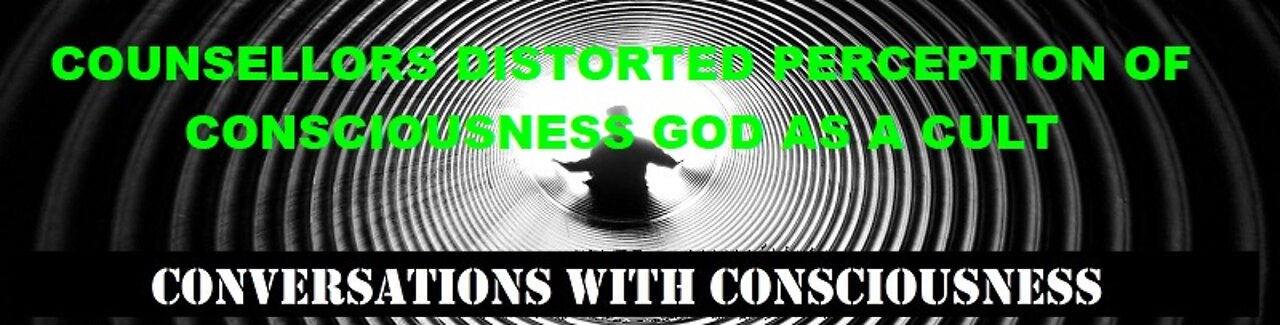 COUNSELLORS DISTORTED PERCEPTION OF CONSCIOUSNESS GOD AS A CULT