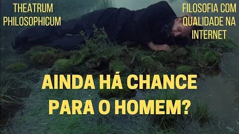 Theatrum Philosophicum − AINDA HÁ CHANCE PARA O HOMEM?