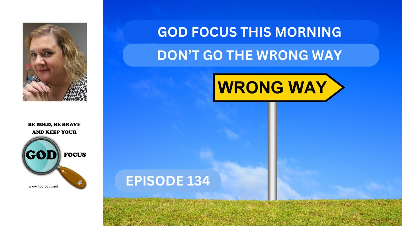 GOD FOCUS THIS MORNING --EPISODE 134-- DON'T GO THE WRONG WAY