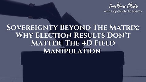 Lunchtime Chats episode 194: Sovereignty Beyond The Matrix: Why Election Results Don't Matter | The 4D Field Manipulation