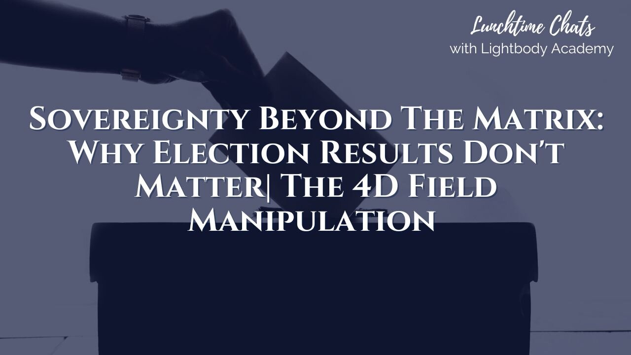 Lunchtime Chats episode 194: Sovereignty Beyond The Matrix: Why Election Results Don't Matter | The 4D Field Manipulation