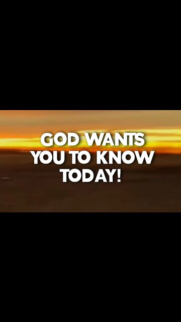 GOD WANTS YOU TO KNOW TODAY: