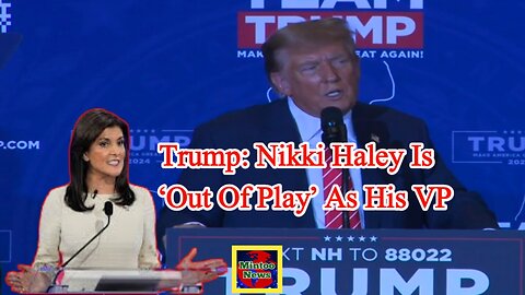 Trump: Nikki Haley is ‘out of play’ as his VP