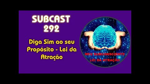 SUBCAST 292 - Diga Sim ao seu Propósito - Lei da Atração