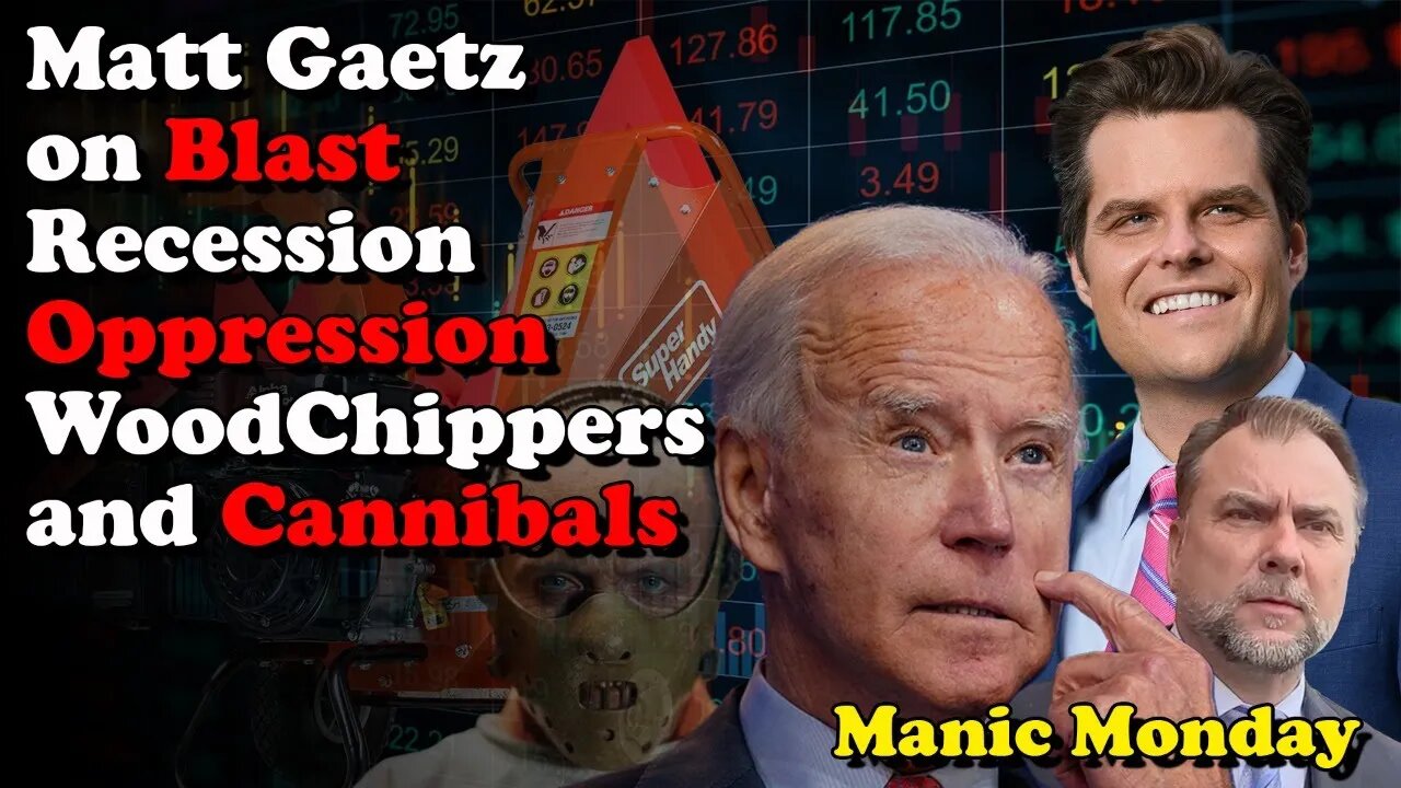 Matt Gaetz on Blast, Biden Recession Oppression Woodchippers & Cannibals - Manic Monday