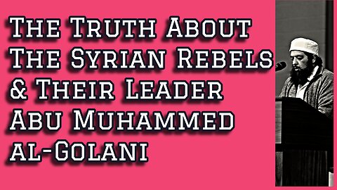 The Truth About The Syrian Rebels & Their Leader Abu Muhammad al Golani