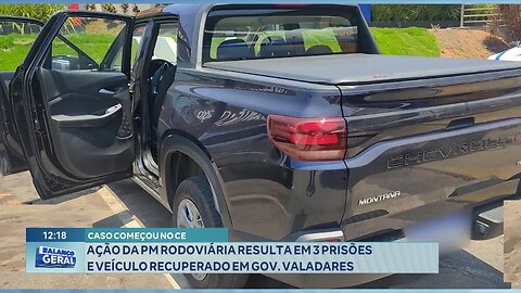 Caso começou no CE Ação da PM Rodoviária Resulta em 3 Prisões e Veículo Recuperado em Gov. Valadares