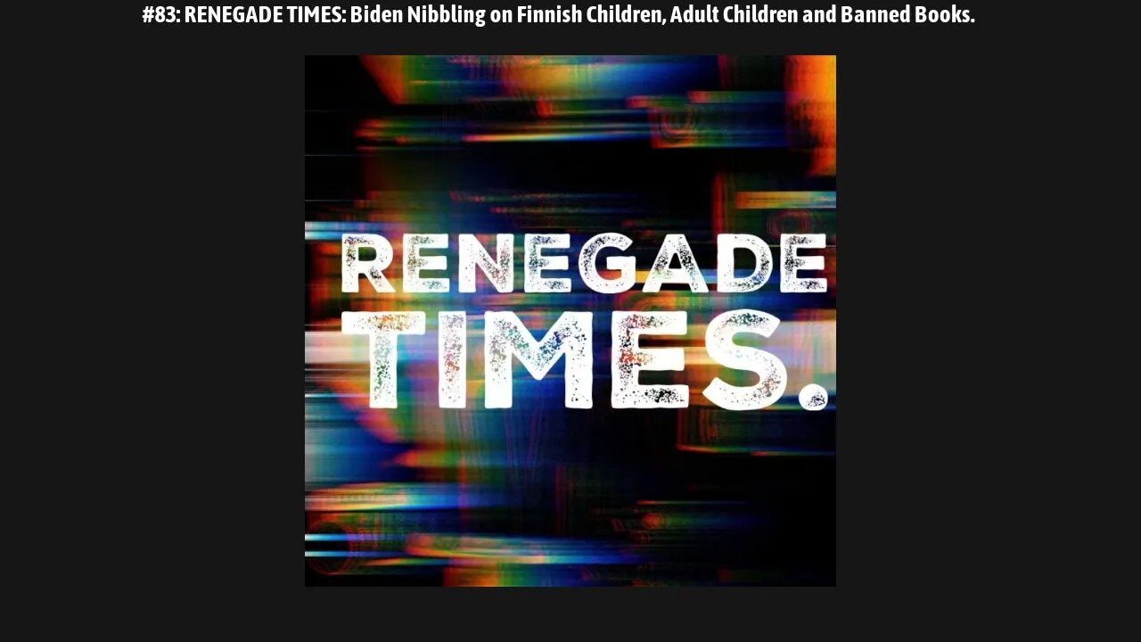 #83: RENEGADE TIMES: Biden Nibbling on Finnish Children, Adult Children and Banned Books.