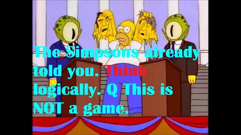 The Simpsons already told you. Think logically. Q This is NOT a game.