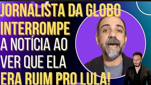 Jornalista da Globolixo interrompe a notícia ao ver que ela era ruim para o Lula!