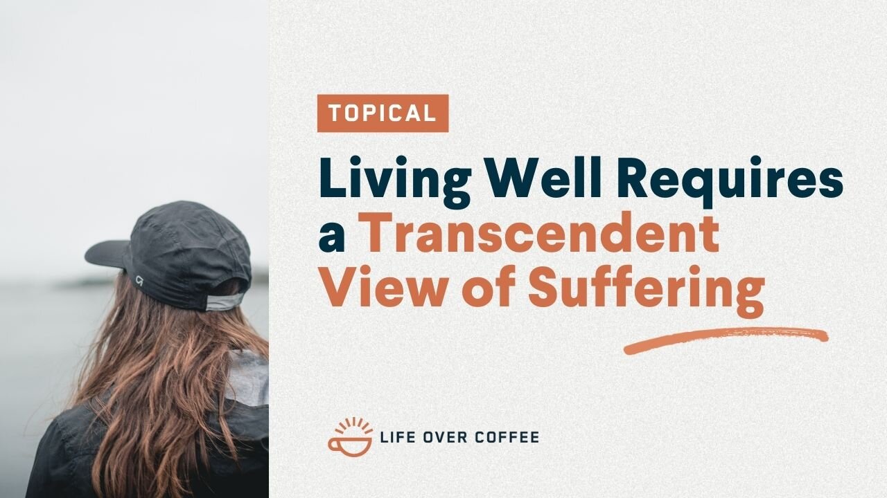 Living Well Requires a Transcendent View of Suffering