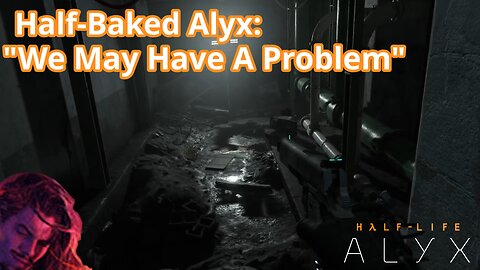 Half-Baked Alyx: "We Might Have A Problem" | Half-Life Alyx VR Gameplay