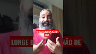 LONGE DA IGREJA, NÃO DE DEUS. | SERÁ?