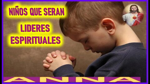 NIÑOS QUE SERAN LIDERES ESPIRITUALES - MENSAJE DE JESUCRISTO REY A ANNA