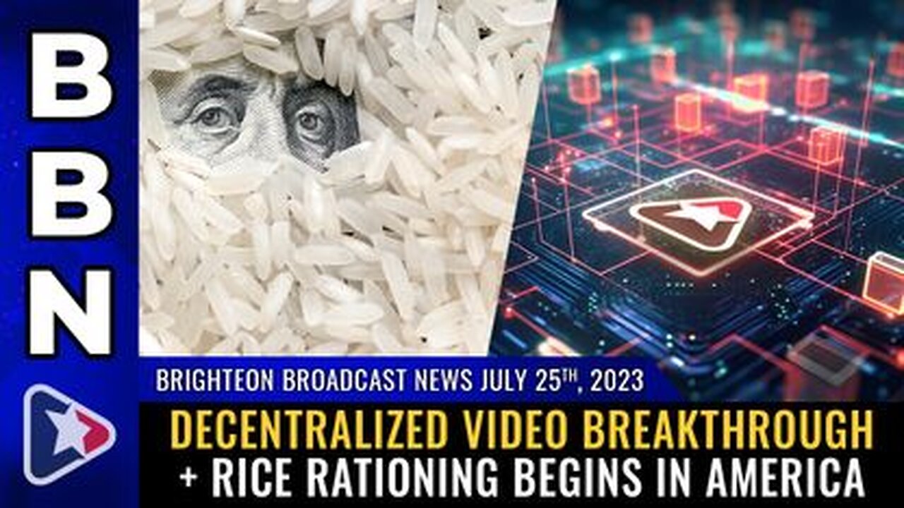 07-25-23 BBN - Decentralized video breakthrough + RICE RATIONING begins in America