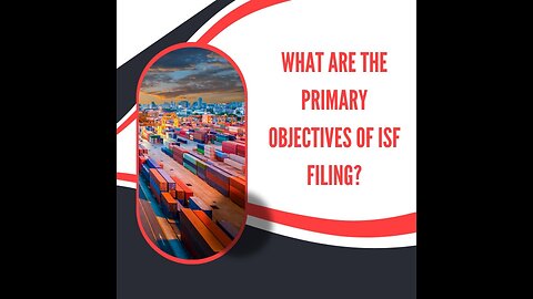 What Are the Primary Objectives of ISF Filing