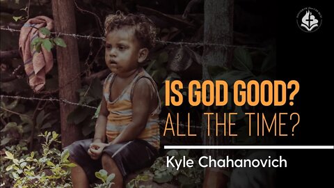 Is God Good? All The Time? - Kyle Chahanovich November 14th, 2021