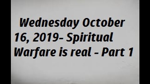 Wednesday October 16, 2019- Spiritual Warfare is real - Part 1