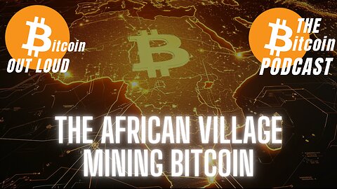 The African village mining Bitcoin, by Ian Birrell (Bitcoin Out Loud - THE Bitcoin Podcast)