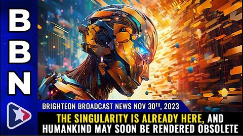 THE SINGULARITY IS ALREADY HERE - BBN (30 Nov 23)