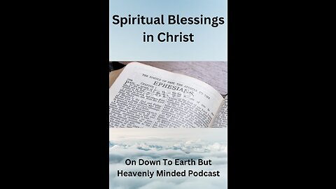 Spiritual Blessings in Christ, On Down To Earth But Heavenly Minded Podcast