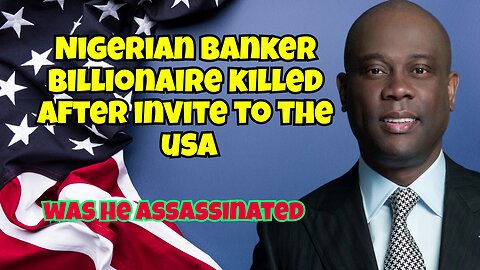 DID THE UNITED STATES ASSASSINATE NIGERIAN BANKER BILLIONAIRE ONCE THEY INVITED HIM