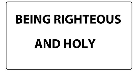 RIGHTEOUS AND HOLY - REQUIRED FOR HEAVEN - BIBLE TEACHING