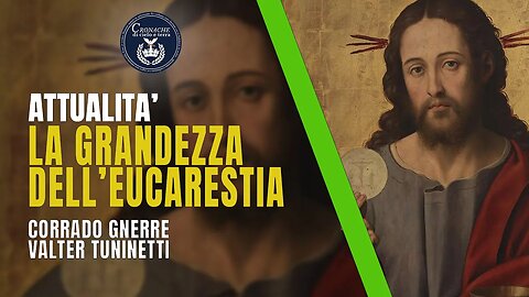 LA GRANDEZZA DELL'EUCARESTIA - ATTUALITA' - CORRADO GNERRE - VALTER TUNINETTI