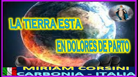 LA TIERRA ESTA EN LOS DOLORES DE PARTO - MENSAJE DE MARIA SANTISIMA A MIRIAM CORSINI