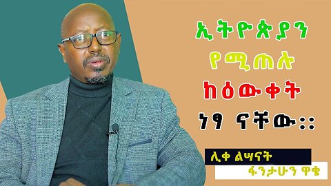 ኢትዮጵያን የሚጠሉ ከዕውቀት ነፃ ናቸው | ሊቀ ልሣናት ፋንታሁን ዋቄ | ክፍል 1 |