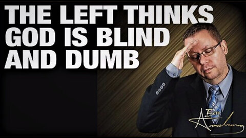 The Left Thinks God is Blind and Dumb!