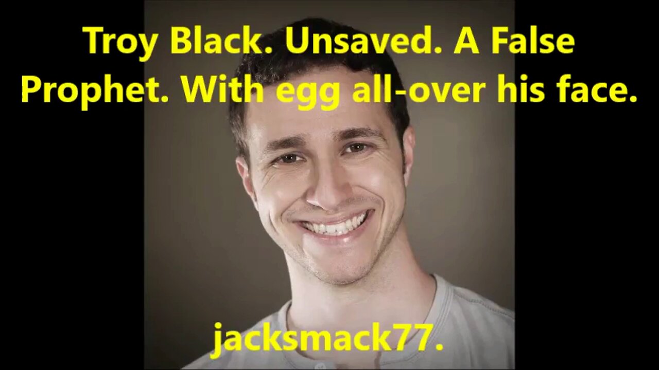 Troy Black. Unsaved. A False prophet. With egg all-over his face.