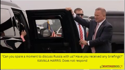 "Can you spare a moment to discuss Russia with us? Have you received any briefings?"