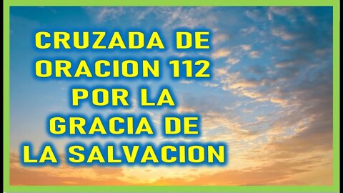 CRUZADA DE ORACION 112 POR LA GRACIA DE LA SALVACION