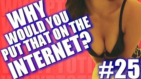 Why Would You Put That on the Internet? #25