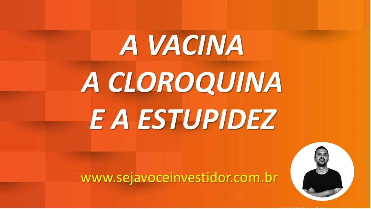 A Vacina, A Cloroquina e a Estupidez - (Você não precisa ter opinião)