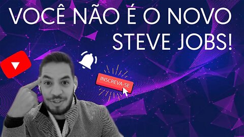 Voce nao e o novo Steve Jobs