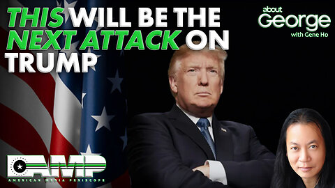 THIS will be the NEXT ATTACK on TRUMP. | About GEORGE with Gene Ho Ep. 172