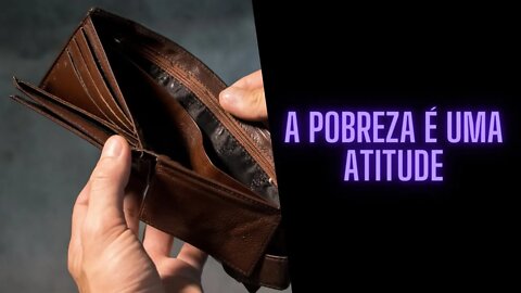 A pobreza é uma atitude...