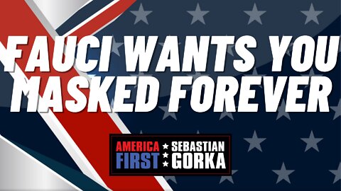 Fauci wants you Masked Forever. Sebastian Gorka on AMERICA First