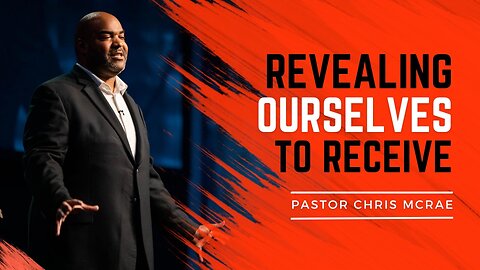 Revealing Ourselves To Receive | Pastor Chris McRae