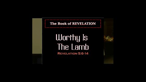 029 Worthy Is The Lamb (Revelation 5: 6-14) 1 of 2