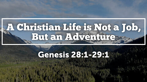 July 2, 2023 - Sunday AM - MESSAGE - A Christian Life is Not a Job, But an Adventure (Gen 28:1-29:1)