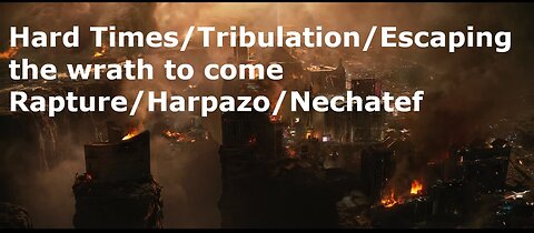 Hard Times/Tribulation/Escaping the wrath to come/Rapture/Harpazo/Nechatef