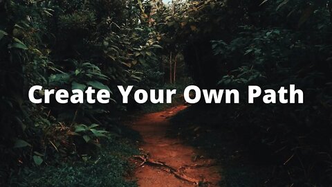 Create Your Own Path / Leave A Trail