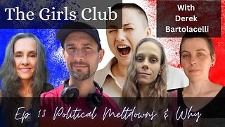 The Girls Club #13 "Political Meltdowns and Why." with special guest Derek Bartolacelli