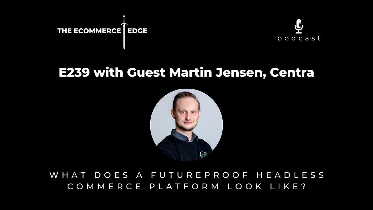 E239: WHAT DOES A FUTUREPROOF HEADLESS COMMERCE PLATFORM LOOK LIKE? - Martin Jensen, Centra